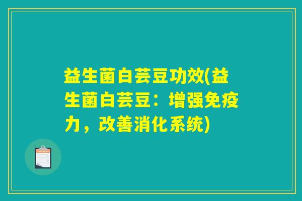 益生菌白芸豆功效(益生菌白芸豆：增强免疫力，改善消化系统)