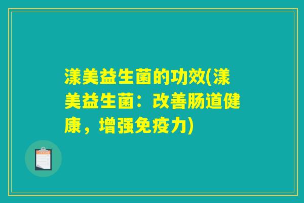 漾美益生菌的功效(漾美益生菌：改善肠道健康，增强免疫力)