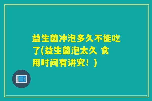 益生菌冲泡多久不能吃了(益生菌泡太久 食用时间有讲究！)