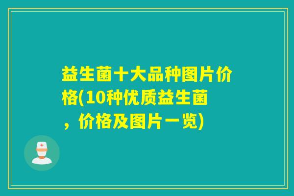 益生菌十大品种图片价格(10种优质益生菌，价格及图片一览)