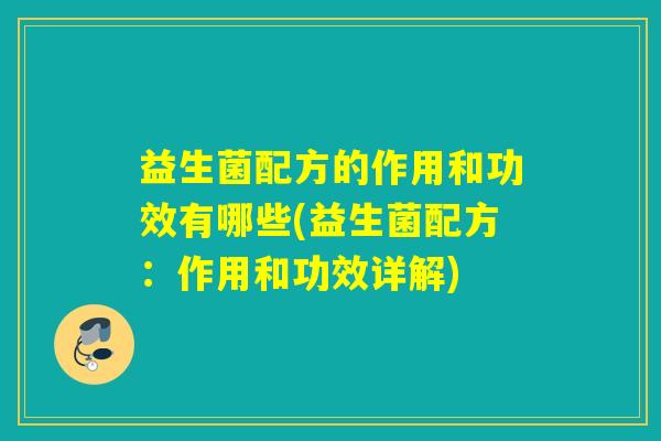 益生菌配方的作用和功效有哪些(益生菌配方：作用和功效详解)