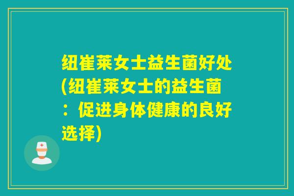纽崔莱女士益生菌好处(纽崔莱女士的益生菌：促进身体健康的良好选择)