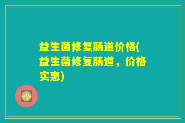 益生菌修复肠道价格(益生菌修复肠道，价格实惠)