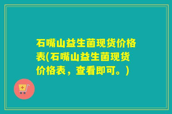 石嘴山益生菌现货价格表(石嘴山益生菌现货价格表，查看即可。)