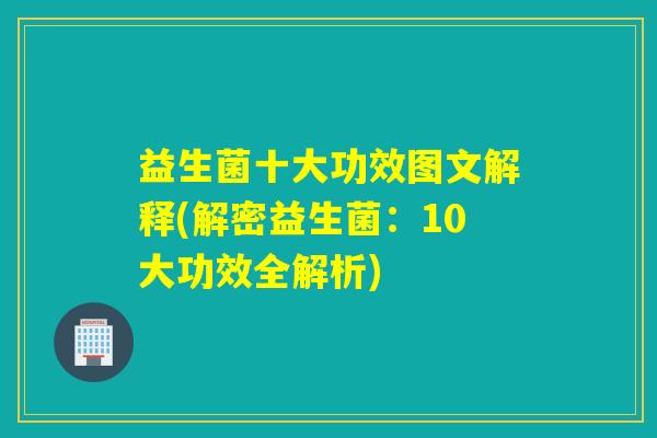 益生菌十大功效图文解释(解密益生菌：10大功效全解析)