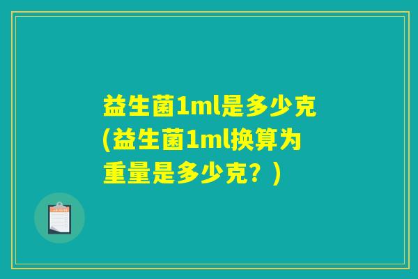 益生菌1ml是多少克(益生菌1ml换算为重量是多少克?) 益生菌1ml是多少克(益生菌1ml换算为重量是多少克?)