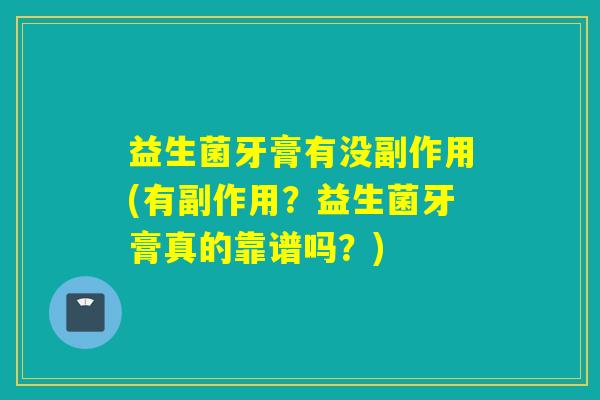 益生菌牙膏有没副作用(有副作用？益生菌牙膏真的靠谱吗？)