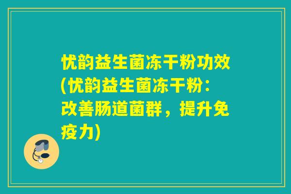 忧韵益生菌冻干粉功效(忧韵益生菌冻干粉：改善肠道菌群，提升免疫力)