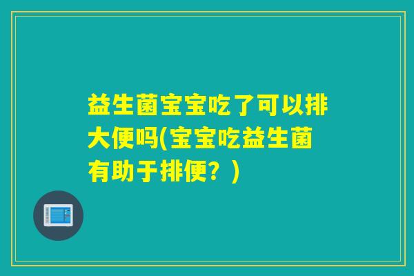 益生菌宝宝吃了可以排大便吗(宝宝吃益生菌有助于排便？)