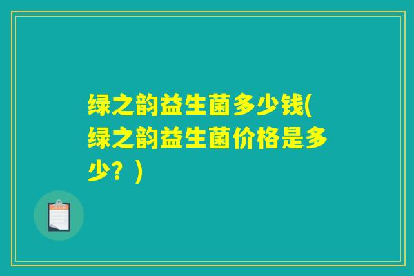绿之韵益生菌多少钱(绿之韵益生菌价格是多少？)