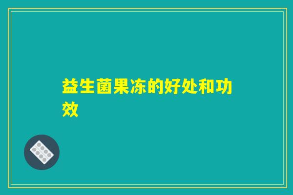 益生菌果冻的好处和功效