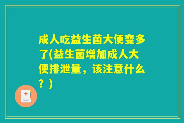 成人吃益生菌大便变多了(益生菌增加成人大便排泄量，该注意什么？)