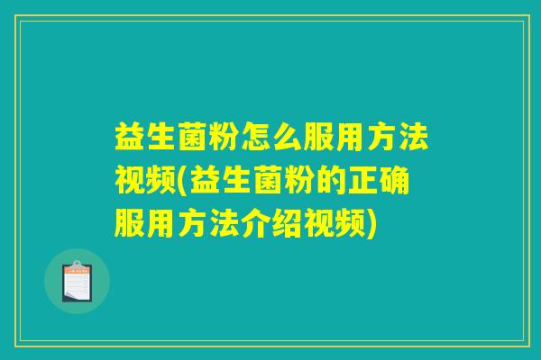 益生菌粉怎么服用方法视频(益生菌粉的正确服用方法介绍视频) 益生菌粉怎么服用方法视频(益生菌粉的正确服用方法介绍视频)