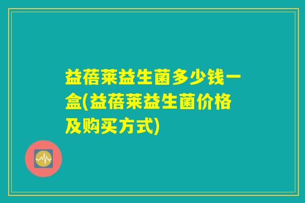 益蓓莱益生菌多少钱一盒(益蓓莱益生菌价格及购买方式)