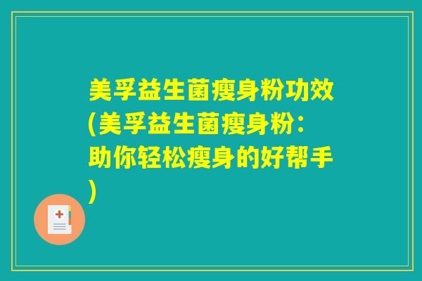 美孚益生菌瘦身粉功效(美孚益生菌瘦身粉:助你轻松瘦身的好帮手) 美孚益生菌瘦身粉功效(美孚益生菌瘦身粉:助你轻松瘦身的好帮手)