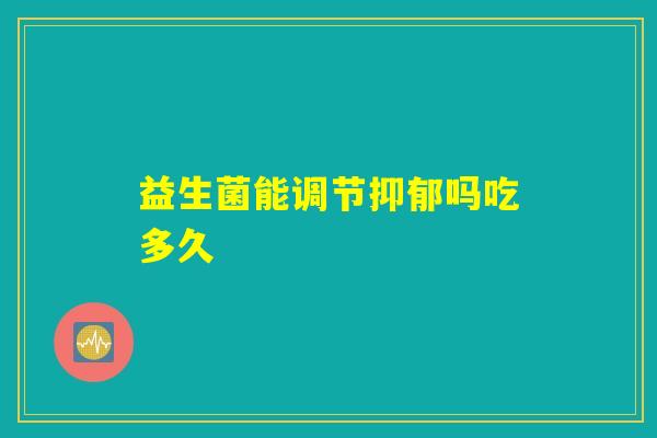 益生菌能调节吗吃多久 益生菌能调节吗吃多久