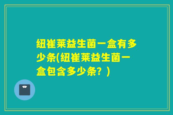 纽崔莱益生菌一盒有多少条(纽崔莱益生菌一盒包含多少条？)