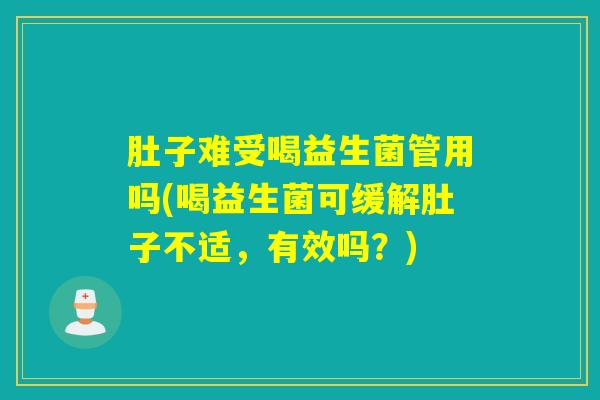 肚子难受喝益生菌管用吗(喝益生菌可缓解肚子不适，有效吗？)