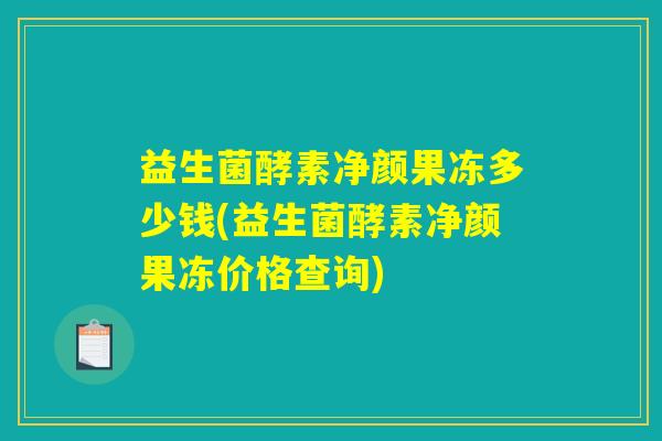 益生菌酵素净颜果冻多少钱(益生菌酵素净颜果冻价格查询)
