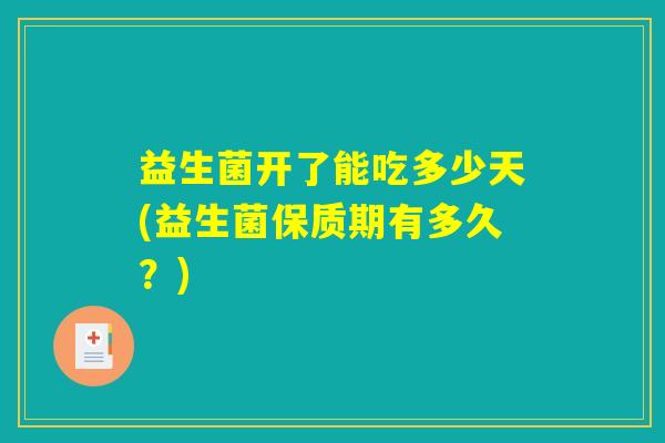 益生菌开了能吃多少天(益生菌保质期有多久？)