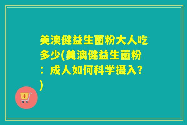美澳健益生菌粉大人吃多少(美澳健益生菌粉：成人如何科学摄入？)