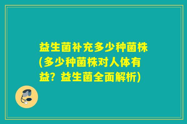 益生菌补充多少种菌株(多少种菌株对人体有益？益生菌全面解析)