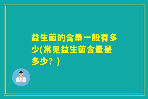 益生菌的含量一般有多少(常见益生菌含量是多少？)