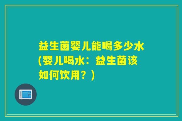 益生菌婴儿能喝多少水(婴儿喝水：益生菌该如何饮用？)