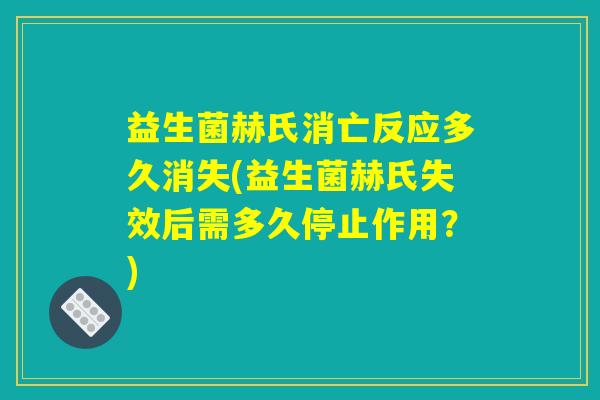 益生菌赫氏消亡反应多久消失(益生菌赫氏失效后需多久停止作用?) 益生菌赫氏消亡反应多久消失(益生菌赫氏失效后需多久停止作用?)