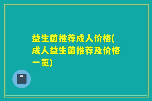 益生菌推荐成人价格(成人益生菌推荐及价格一览)