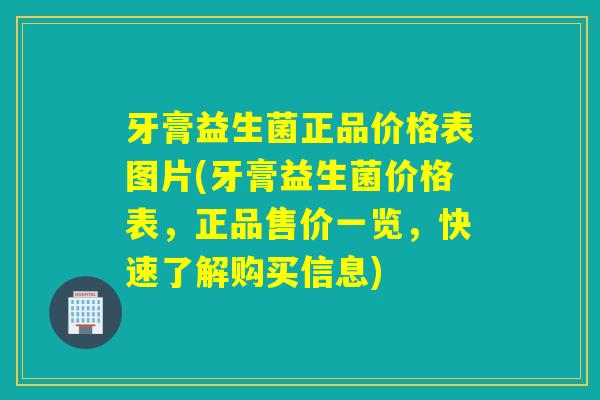牙膏益生菌正品价格表图片(牙膏益生菌价格表，正品售价一览，快速了解购买信息)