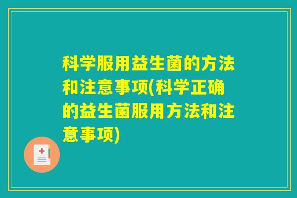 科学服用益生菌的方法和注意事项(科学正确的益生菌服用方法和注意事项)