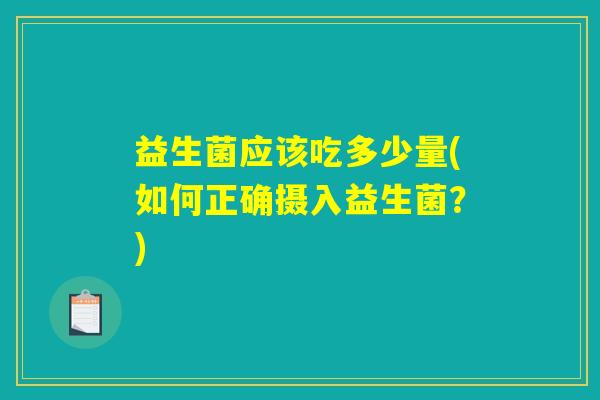 益生菌应该吃多少量(如何正确摄入益生菌？)