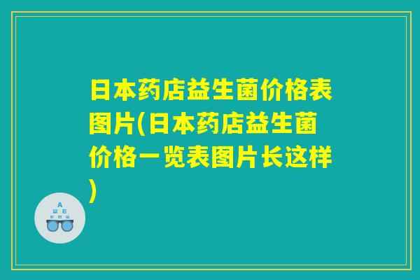 日本药店益生菌价格表图片(日本药店益生菌价格一览表图片长这样)