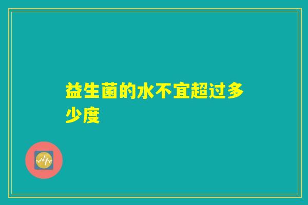 益生菌的水不宜超过多少度