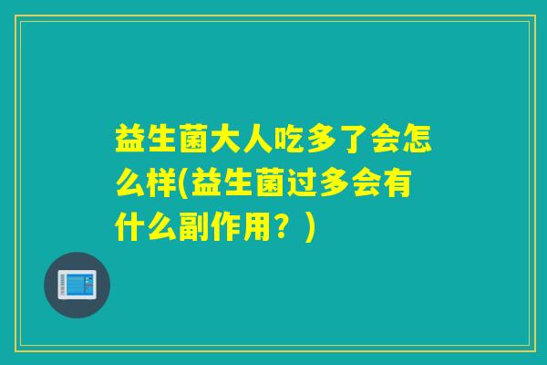 益生菌大人吃多了会怎么样(益生菌过多会有什么副作用？)