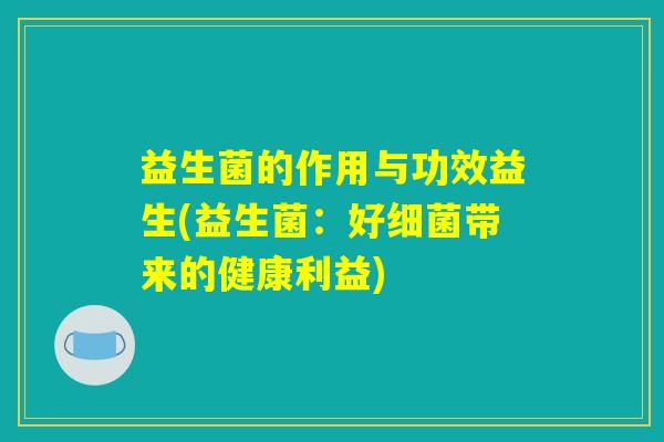 益生菌的作用与功效益生(益生菌：好细菌带来的健康利益)
