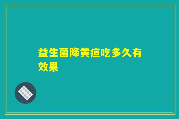 益生菌降黄疸吃多久有效果