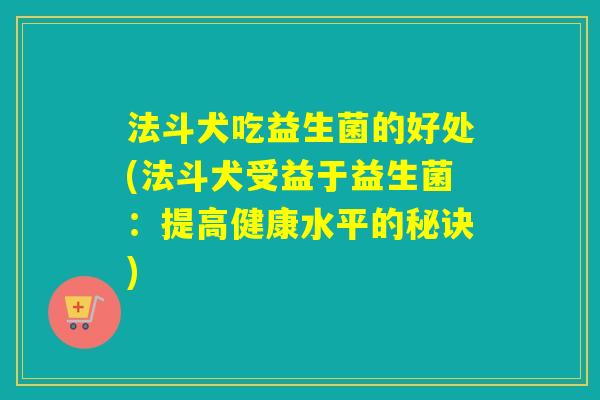 法斗犬吃益生菌的好处(法斗犬受益于益生菌：提高健康水平的秘诀)