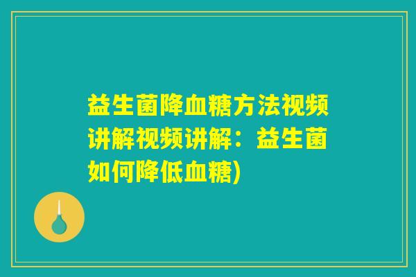 益生菌降血糖方法视频讲解视频讲解：益生菌如何降低血糖)