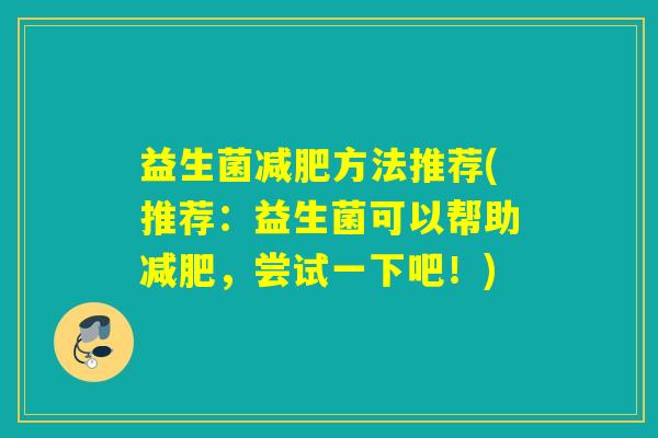 益生菌减肥方法推荐(推荐：益生菌可以帮助减肥，尝试一下吧！)