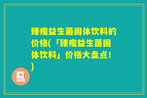 臻瘦益生菌固体饮料的价格(「臻瘦益生菌固体饮料」价格大盘点！)