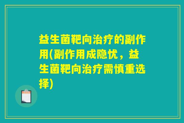 益生菌靶向治疗的副作用(副作用成隐忧，益生菌靶向治疗需慎重选择)