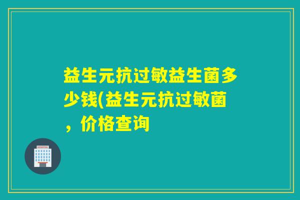益生元抗过敏益生菌多少钱(益生元抗过敏菌，价格查询