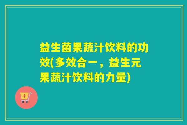 益生菌果蔬汁饮料的功效(多效合一，益生元果蔬汁饮料的力量)