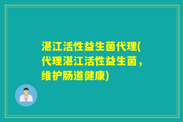 湛江活性益生菌代理(代理湛江活性益生菌，维护肠道健康)