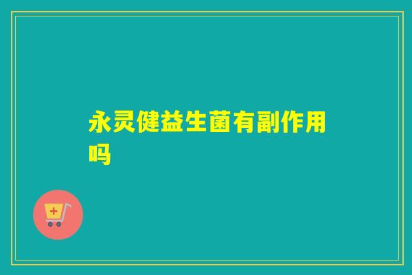 永灵健益生菌有副作用吗 永灵健益生菌有副作用吗