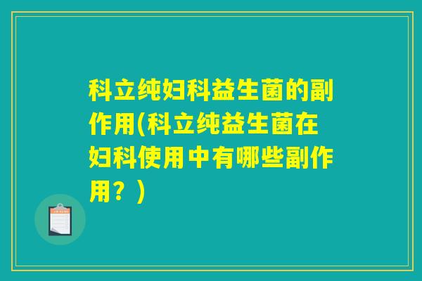 科立纯妇科益生菌的副作用(科立纯益生菌在妇科使用中有哪些副作用？)