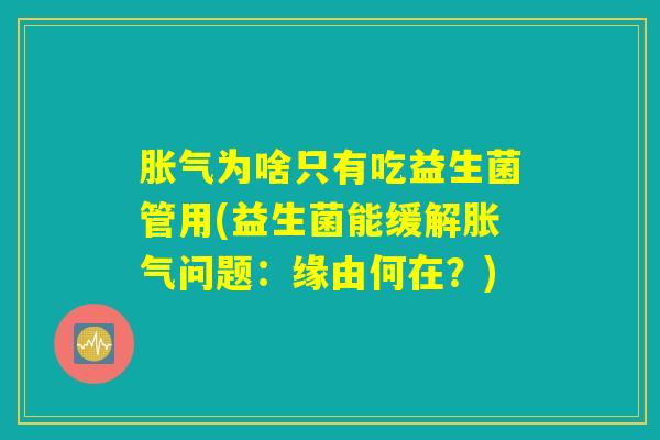 胀气为啥只有吃益生菌管用(益生菌能缓解胀气问题：缘由何在？)