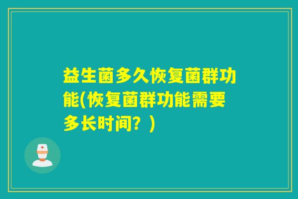 益生菌多久恢复菌群功能(恢复菌群功能需要多长时间？)
